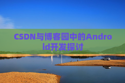 CSDN与博客园中的Android开发探讨
